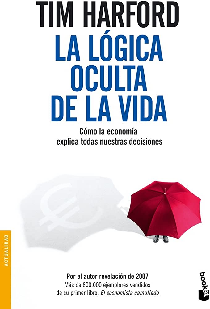 La Lógica Oculta de la Vida: Cómo la Economía Explica Todas Nuestras Decisiones